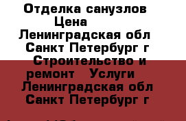 Отделка санузлов › Цена ­ 600 - Ленинградская обл., Санкт-Петербург г. Строительство и ремонт » Услуги   . Ленинградская обл.,Санкт-Петербург г.